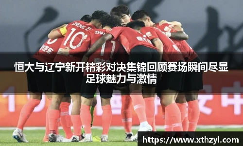 恒大与辽宁新开精彩对决集锦回顾赛场瞬间尽显足球魅力与激情