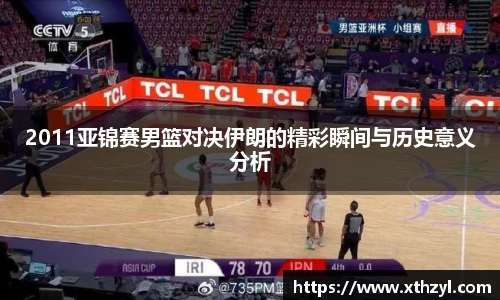 2011亚锦赛男篮对决伊朗的精彩瞬间与历史意义分析